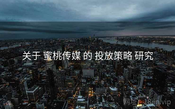关于 蜜桃传媒 的 投放策略 研究