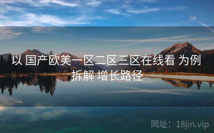 以 国产欧美一区二区三区在线看 为例 拆解 增长路径