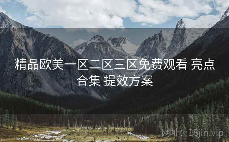 精品欧美一区二区三区免费观看 亮点合集 提效方案