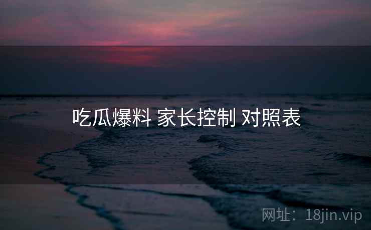 吃瓜爆料 家长控制 对照表