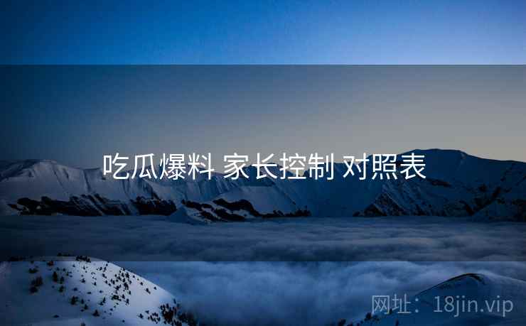 吃瓜爆料 家长控制 对照表