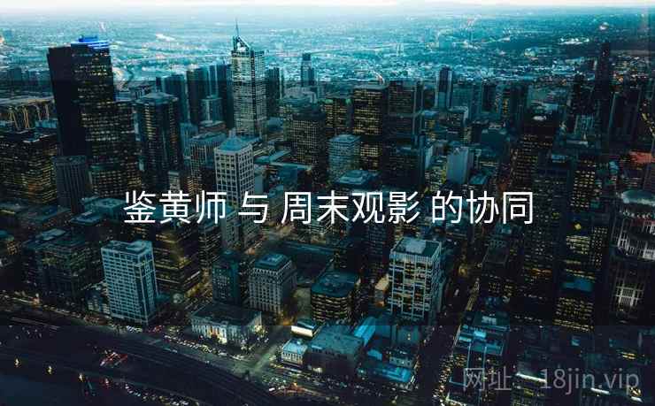 鉴黄师 与 周末观影 的协同
