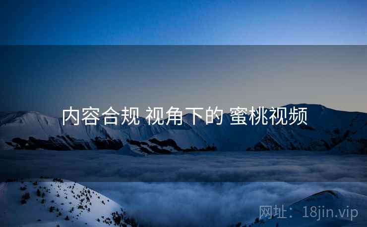 内容合规 视角下的 蜜桃视频