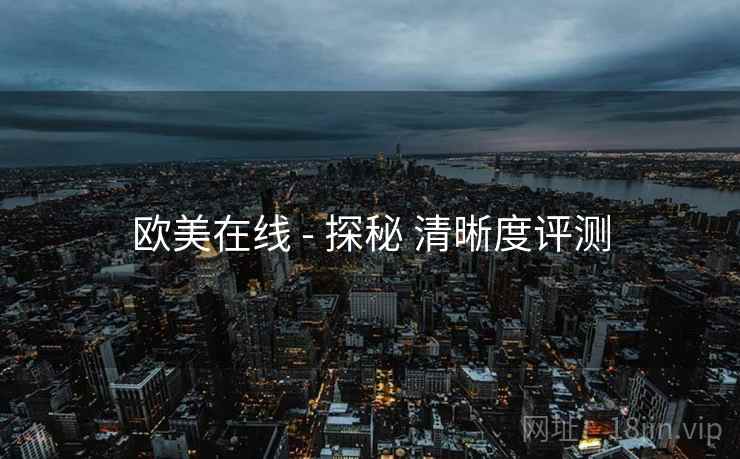 欧美在线 - 探秘 清晰度评测