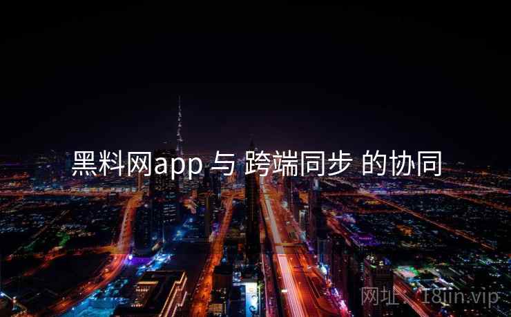 黑料网app 与 跨端同步 的协同