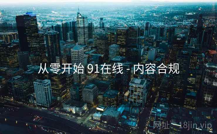 从零开始 91在线 - 内容合规