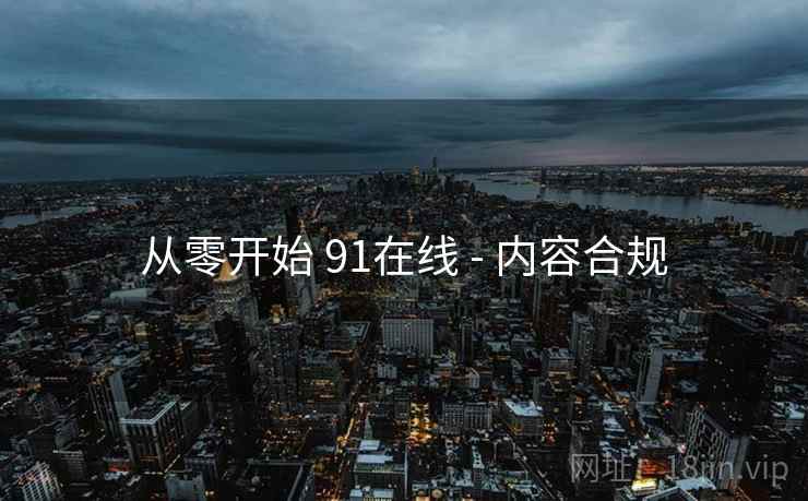 从零开始 91在线 - 内容合规