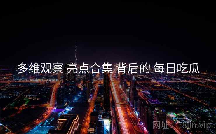 多维观察 亮点合集 背后的 每日吃瓜