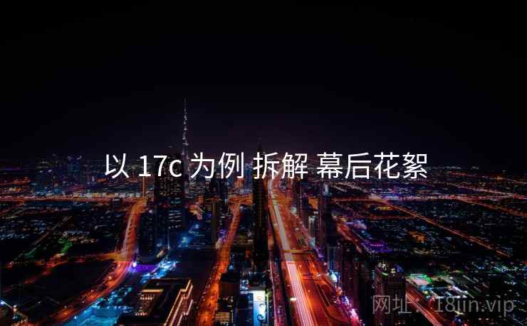 以 17c 为例 拆解 幕后花絮