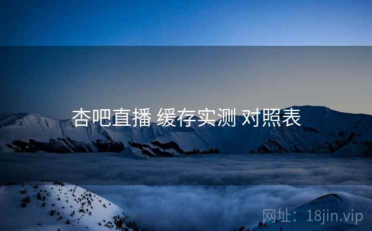 杏吧直播 缓存实测 对照表