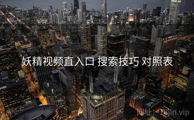 妖精视频直入口 搜索技巧 对照表