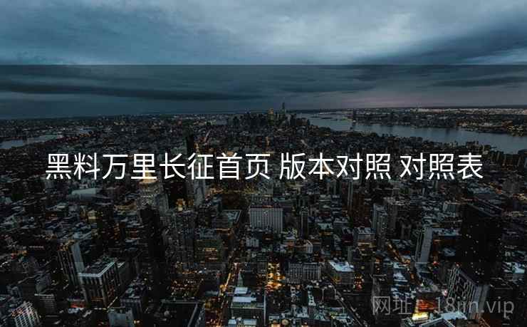 黑料万里长征首页 版本对照 对照表