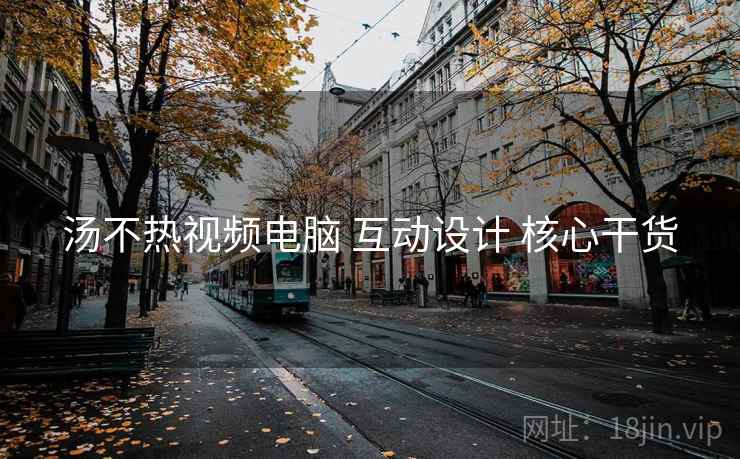 汤不热视频电脑 互动设计 核心干货