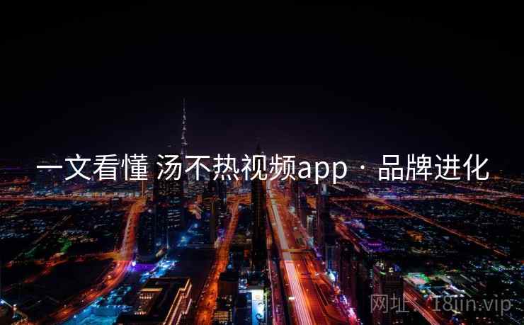 一文看懂 汤不热视频app · 品牌进化