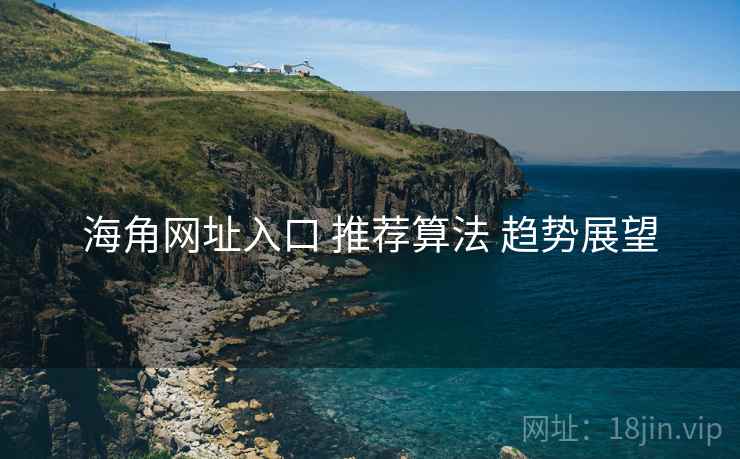 海角网址入口 推荐算法 趋势展望 海角网址入口 推荐算法 趋势展望