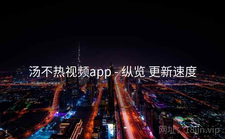 汤不热视频app - 纵览 更新速度
